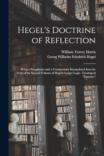 Hegel's Doctrine of Reflection: Being a Paraphrase and a Commentary Interpolated Into the Text of the Second Volume of Hegel's Larger Logic, Treating