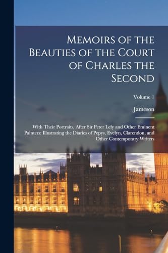 Memoirs of the Beauties of the Court of Charles the Second: With Their Portraits, After Sir Peter Lely and Other Eminent Painters: Illustrating the Di