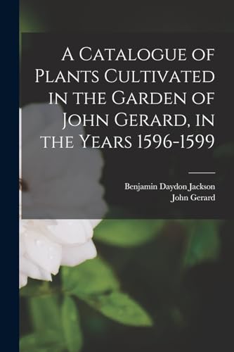 A Catalogue of Plants Cultivated in the Garden of John Gerard, in the Years 1596-1599