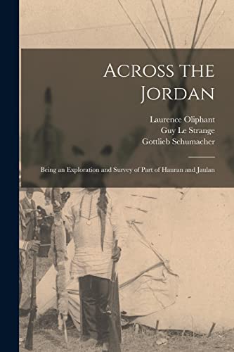 Across the Jordan: Being an Exploration and Survey of Part of Hauran and Jaulan