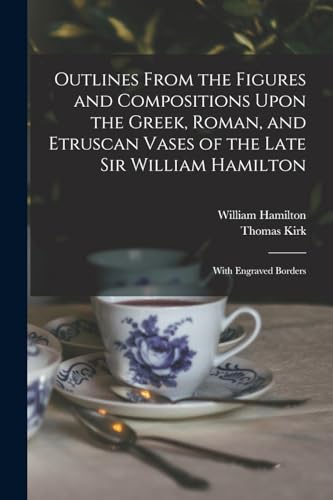 Outlines From the Figures and Compositions Upon the Greek, Roman, and Etruscan Vases of the Late Sir William Hamilton: With Engraved Borders