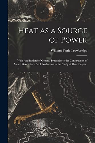 Heat as a Source of Power; With Applications of General Principles to the Construction of Steam Generators. An Introduction to the Study of Heat-engin