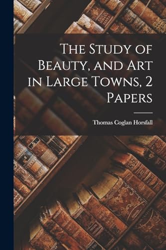 The Study of Beauty, and Art in Large Towns, 2 Papers