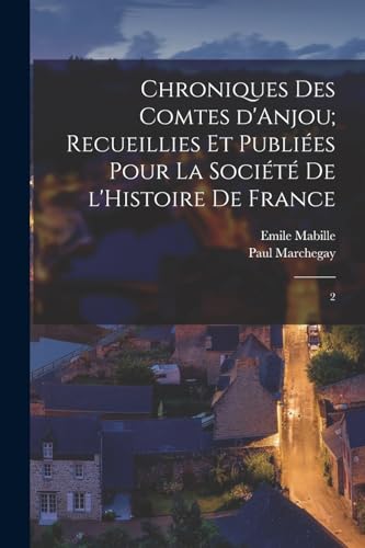 Chroniques des Comtes d'Anjou; recueillies et publi?es pour la Soci?t? de l'Histoire de France: 2