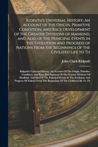 Ridpath's Universal History: An Account of the Origin, Primitive Condition, and Race Development of the Greater Divisions of Mankind, and Also of the