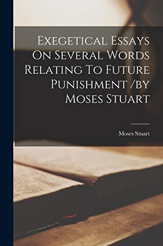 Exegetical Essays On Several Words Relating To Future Punishment /by Moses Stuart