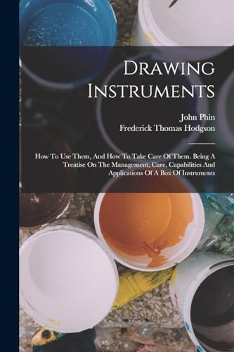 Drawing Instruments: How To Use Them, And How To Take Care Of Them. Being A Treatise On The Management, Care, Capabilities And Applications Of A Box O