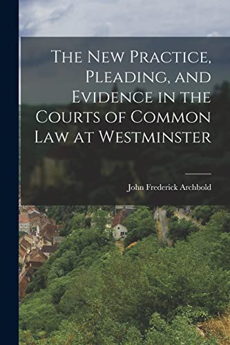 The New Practice, Pleading, and Evidence in the Courts of Common Law at Westminster