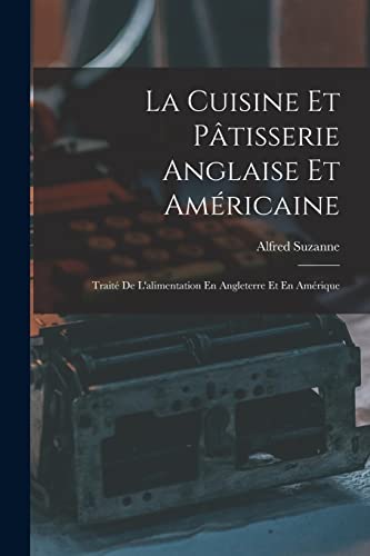 La Cuisine Et P?tisserie Anglaise Et Am?ricaine: Trait? De L'alimentation En Angleterre Et En Am?rique