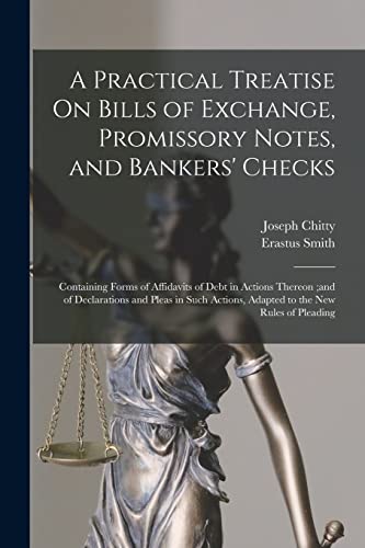 A Practical Treatise On Bills of Exchange, Promissory Notes, and Bankers' Checks: Containing Forms of Affidavits of Debt in Actions Thereon ;and of De