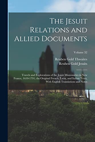 The Jesuit Relations and Allied Documents: Travels and Explorations of the Jesuit Missionaries in New France, 1610-1791; the Original French, Latin, a