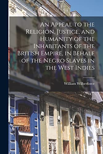 An Appeal to the Religion, Justice, and Humanity of the Inhabitants of the British Empire, in Behalf of the Negro Slaves in the West Indies