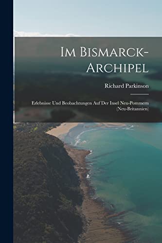 Im Bismarck-Archipel: Erlebnisse Und Beobachtungen Auf Der Insel Neu-Pommern (Neu-Britannien)