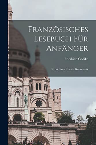 Franz?sisches Lesebuch F?r Anf?nger: Nebst Einer Kurzen Grammatik