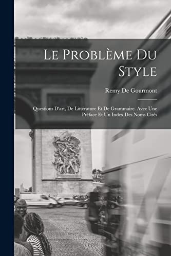 Le Probl?me Du Style: Questions D'art, De Litt?rature Et De Grammaire. Avec Une Pr?face Et Un Index Des Noms Cit?s