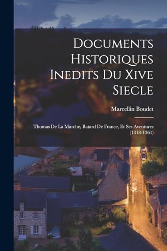 Documents Historiques Inedits Du Xive Siecle: Thomas De La Marche, Batard De France, Et Ses Aventures (1318-1361)