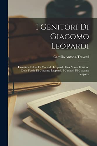 I Genitori Di Giacomo Leopardi: Un'ultima Difesa Di Monaldo Leopardi. Una Nuova Edizione Delle Poesie Di Giacomo Leopardi. I Genitori Di Giacomo Leopa