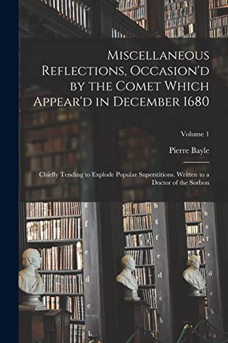 Miscellaneous Reflections, Occasion'd by the Comet Which Appear'd in December 1680: Chiefly Tending to Explode Popular Superstitions. Written to a Doc