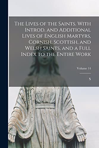 The Lives of the Saints. With Introd. and Additional Lives of English Martyrs, Cornish, Scottish, and Welsh Saints, and a Full Index to the Entire Wor