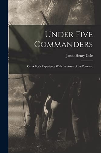 Under Five Commanders; or, A Boy's Experience With the Army of the Potomac