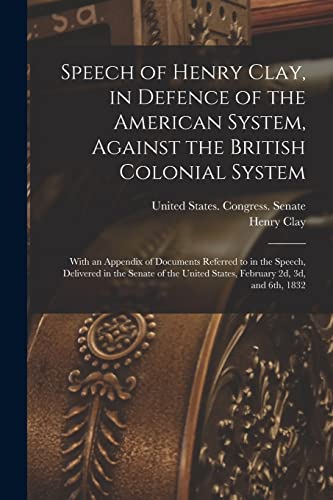 Speech of Henry Clay, in Defence of the American System, Against the British Colonial System: With an Appendix of Documents Referred to in the Speech,