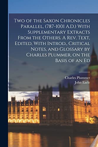 Two of the Saxon Chronicles Parallel, (787-1001 A.D.) With Supplementary Extracts From the Others. A rev. Text, Edited, With Introd., Critical Notes,