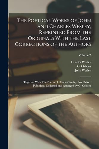 The Poetical Works of John and Charles Wesley, Reprinted From the Originals With the Last Corrections of the Authors; Together With The Poems of Charl