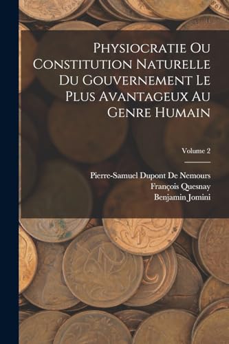 Physiocratie Ou Constitution Naturelle Du Gouvernement Le Plus Avantageux Au Genre Humain; Volume 2