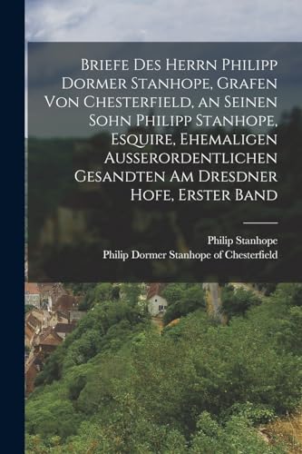 Briefe des Herrn Philipp Dormer Stanhope, Grafen von Chesterfield, an seinen Sohn Philipp Stanhope, Esquire, ehemaligen au?erordentlichen Gesandten am