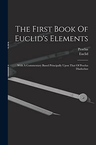 The First Book Of Euclid's Elements: With A Commentary Based Principally Upon That Of Proclus Diadochus