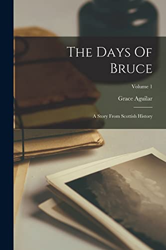 The Days Of Bruce: A Story From Scottish History; Volume 1