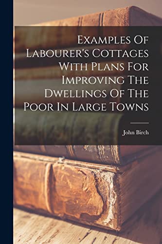 Examples Of Labourer's Cottages With Plans For Improving The Dwellings Of The Poor In Large Towns