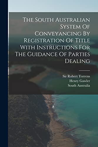 The South Australian System Of Conveyancing By Registration Of Title With Instructions For The Guidance Of Parties Dealing