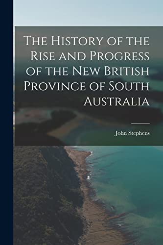 The History of the Rise and Progress of the New British Province of South Australia