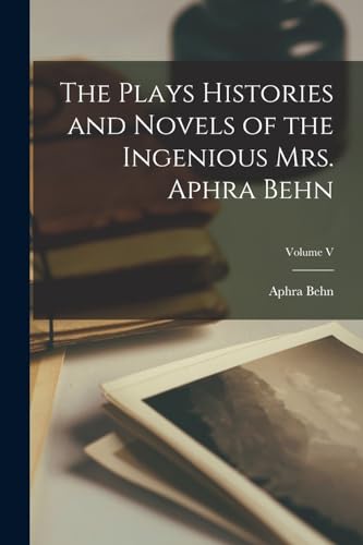 The Plays Histories and Novels of the Ingenious Mrs. Aphra Behn; Volume V