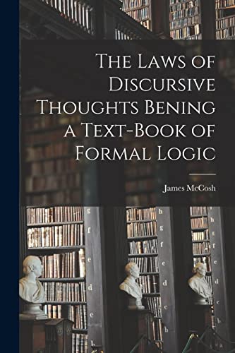 The Laws of Discursive Thoughts Bening a Text-Book of Formal Logic