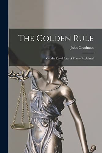 The Golden Rule: Or, the Royal Law of Equity Explained