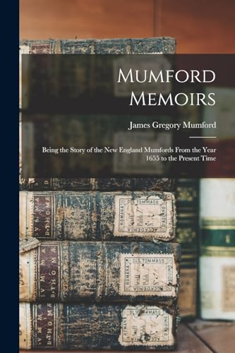 Mumford Memoirs: Being the Story of the New England Mumfords From the Year 1655 to the Present Time