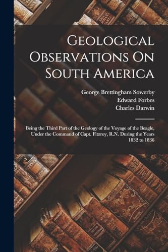 Geological Observations On South America: Being the Third Part of the Geology of the Voyage of the Beagle, Under the Command of Capt. Fitzroy, R.N. Du