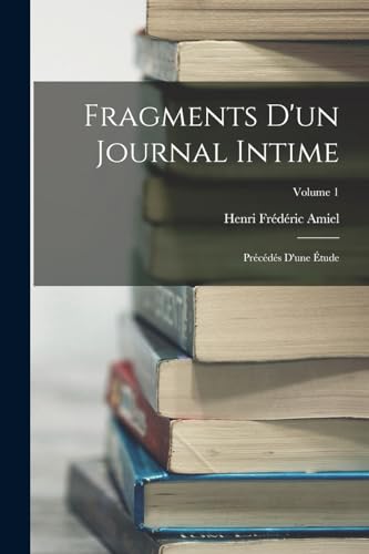 Fragments D'un Journal Intime: Pr?c?d?s D'une ?tude; Volume 1