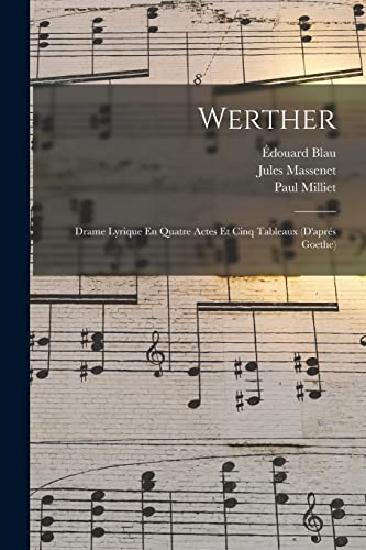 Werther: Drame Lyrique En Quatre Actes Et Cinq Tableaux (D'apr?s Goethe)