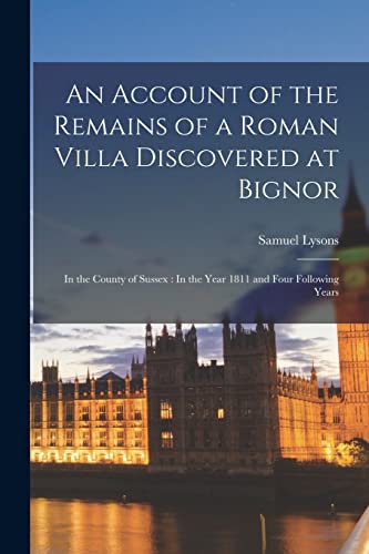 An Account of the Remains of a Roman Villa Discovered at Bignor: In the County of Sussex : In the Year 1811 and Four Following Years