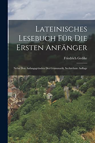 Lateinisches Lesebuch F?r Die Ersten Anf?nger: Nebst Den Anfangsgr?nden Der Grammatik, Sechzehnte Auflage