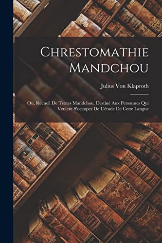 Chrestomathie Mandchou; Ou, Recueil De Textes Mandchou, Destin? Aux Personnes Qui Veulent S'occuper De L'?tude De Cette Langue