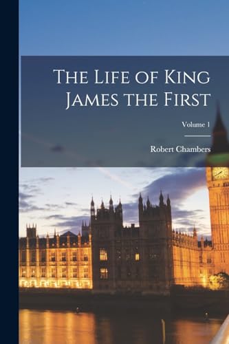 The Life of King James the First; Volume 1