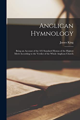 Anglican Hymnology: Being an Account of the 325 Standard Hymns of the Highest Merit According to the Verdict of the Whole Anglican Church