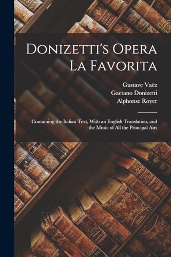 Donizetti's Opera La Favorita: Containing the Italian Text, With an English Translation, and the Music of All the Principal Airs