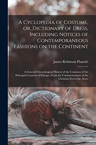 A Cyclopedia of Costume, or, Dictionary of Dress, Including Notices of Contemporaneous Fashions on the Continent; a General Chronological History of t