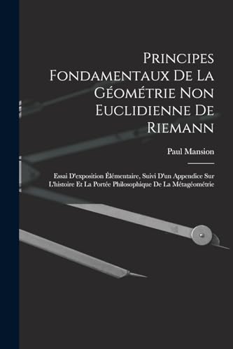 Principes fondamentaux de la g?om?trie non euclidienne de Riemann: Essai d'exposition ?l?mentaire, suivi d'un appendice sur l'histoire et la port?e ph