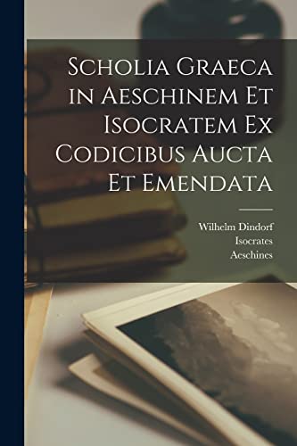 Scholia graeca in Aeschinem et Isocratem ex codicibus aucta et emendata